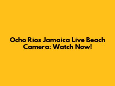 Ocho Rios Jamaica Live Beach Camera: Watch Now!