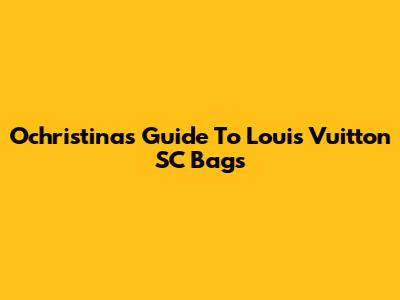 Ochristina's Guide To Louis Vuitton SC Bags