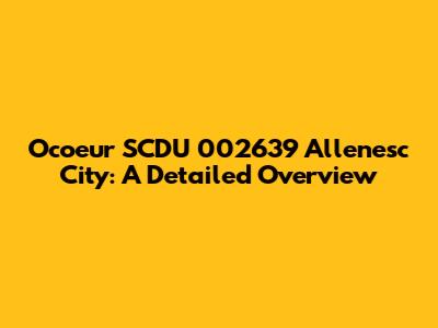 Ocoeur SCDU 002639 Allenesc City: A Detailed Overview