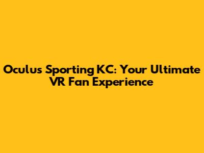 Oculus Sporting KC: Your Ultimate VR Fan Experience