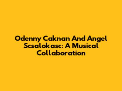 Odenny Caknan And Angel Scsalokasc: A Musical Collaboration