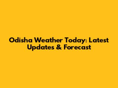 Odisha Weather Today: Latest Updates & Forecast