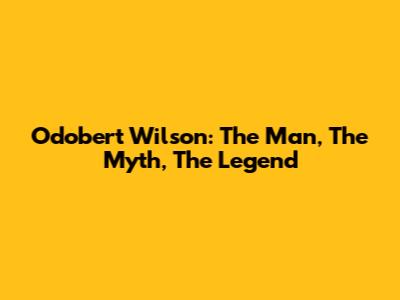 Odobert Wilson: The Man, The Myth, The Legend