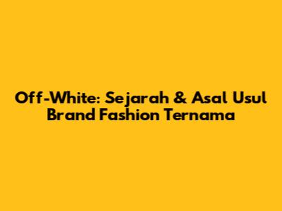 Off-White: Sejarah & Asal Usul Brand Fashion Ternama