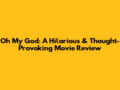 Oh My God: A Hilarious & Thought-Provoking Movie Review