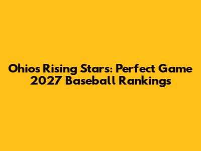 Ohio's Rising Stars: Perfect Game 2027 Baseball Rankings