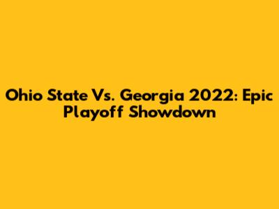 Ohio State Vs. Georgia 2022: Epic Playoff Showdown