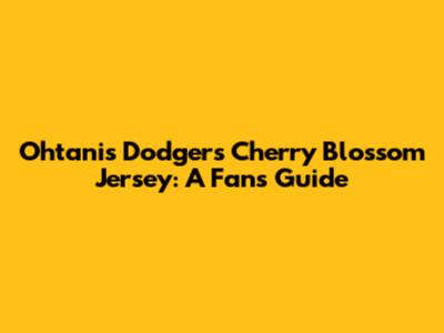 Ohtani's Dodgers Cherry Blossom Jersey: A Fan's Guide