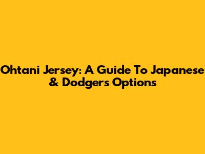 Ohtani Jersey: A Guide To Japanese & Dodgers Options