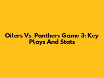 Oilers Vs. Panthers Game 3: Key Plays And Stats