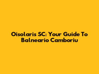 Oisolaris SC: Your Guide To Balneario Camboriu