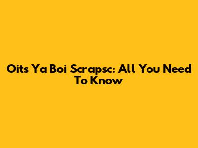 Oits Ya Boi Scrapsc: All You Need To Know