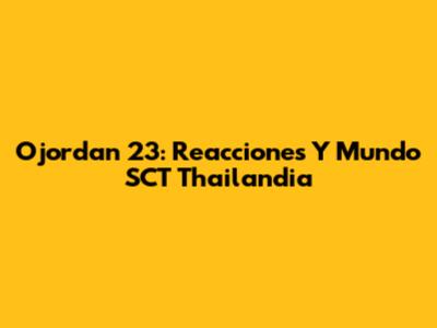 Ojordan 23: Reacciones Y Mundo SCT Thailandia