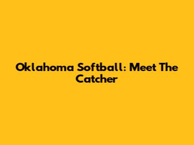 Oklahoma Softball: Meet The Catcher