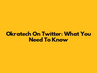 Okratech On Twitter: What You Need To Know
