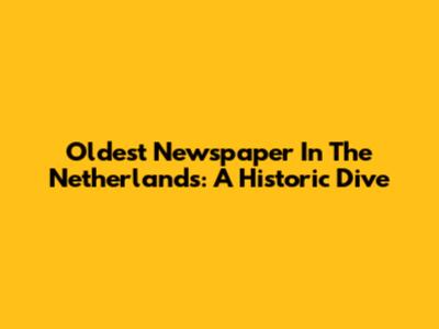 Oldest Newspaper In The Netherlands: A Historic Dive