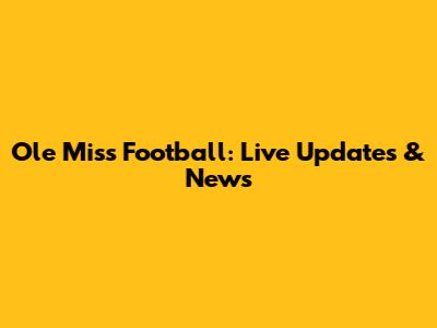 Ole Miss Football: Live Updates & News