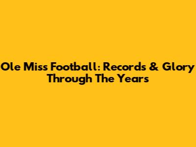 Ole Miss Football: Records & Glory Through The Years