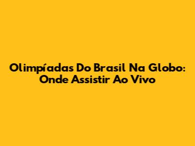 Olimpíadas Do Brasil Na Globo: Onde Assistir Ao Vivo