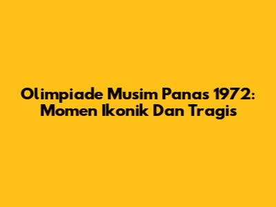 Olimpiade Musim Panas 1972: Momen Ikonik Dan Tragis
