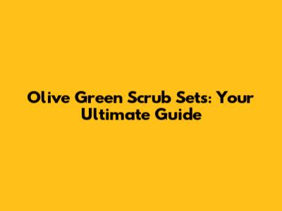 Olive Green Scrub Sets: Your Ultimate Guide