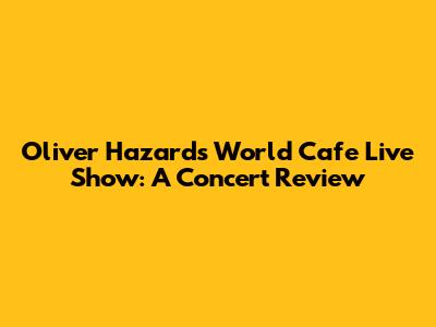 Oliver Hazard's World Cafe Live Show: A Concert Review