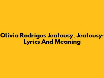 Olivia Rodrigo's "Jealousy, Jealousy": Lyrics And Meaning