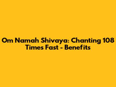 Om Namah Shivaya: Chanting 108 Times Fast - Benefits