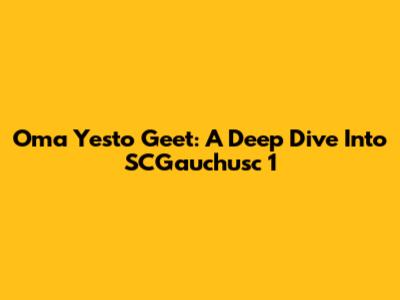 Oma Yesto Geet: A Deep Dive Into SCGauchusc 1