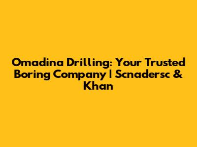 Omadina Drilling: Your Trusted Boring Company | Scnadersc & Khan