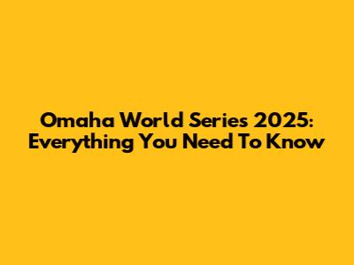 Omaha World Series 2025: Everything You Need To Know