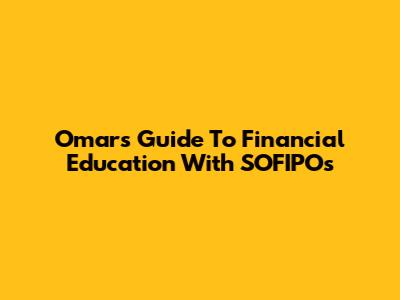 Omar's Guide To Financial Education With SOFIPOs