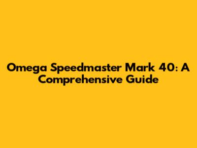 Omega Speedmaster Mark 40: A Comprehensive Guide