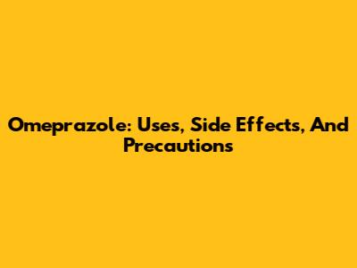 Omeprazole: Uses, Side Effects, And Precautions