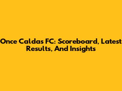 Once Caldas FC: Scoreboard, Latest Results, And Insights