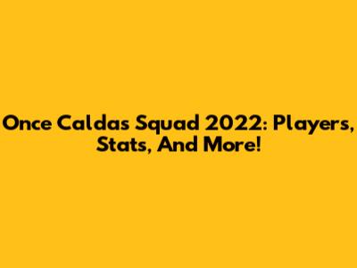 Once Caldas Squad 2022: Players, Stats, And More!