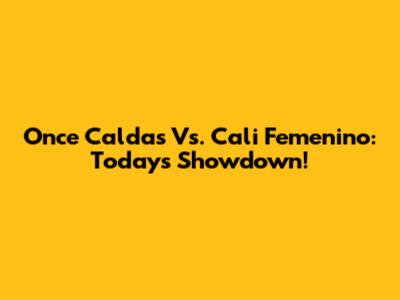 Once Caldas Vs. Cali Femenino: Today's Showdown!