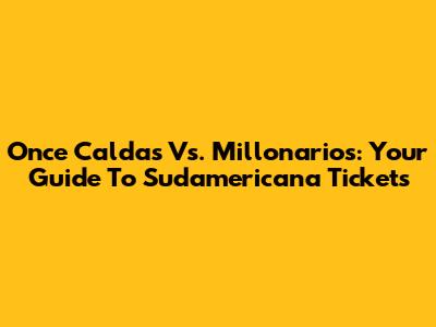 Once Caldas Vs. Millonarios: Your Guide To Sudamericana Tickets