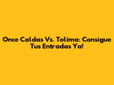 Once Caldas Vs. Tolima: Consigue Tus Entradas Ya!