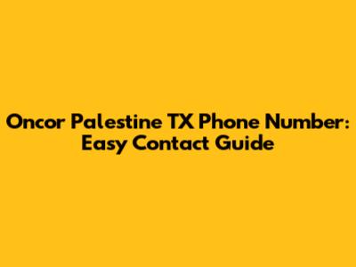 Oncor Palestine TX Phone Number: Easy Contact Guide