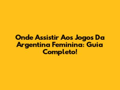 Onde Assistir Aos Jogos Da Argentina Feminina: Guia Completo!