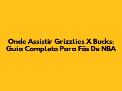 Onde Assistir Grizzlies X Bucks: Guia Completo Para Fãs De NBA