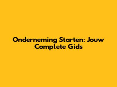Onderneming Starten: Jouw Complete Gids