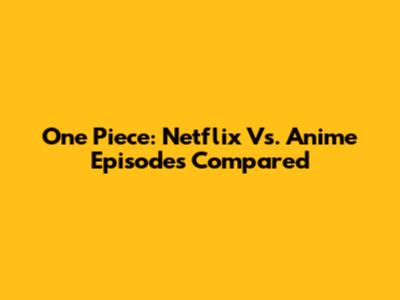 One Piece: Netflix Vs. Anime Episodes Compared