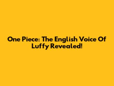 One Piece: The English Voice Of Luffy Revealed!