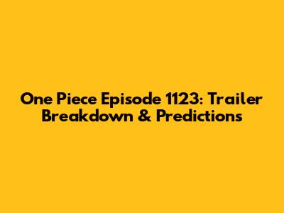One Piece Episode 1123: Trailer Breakdown & Predictions