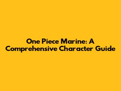 One Piece Marine: A Comprehensive Character Guide
