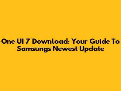 One UI 7 Download: Your Guide To Samsung's Newest Update