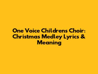 One Voice Children's Choir: Christmas Medley Lyrics & Meaning