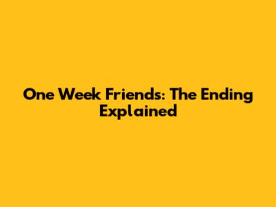 One Week Friends: The Ending Explained